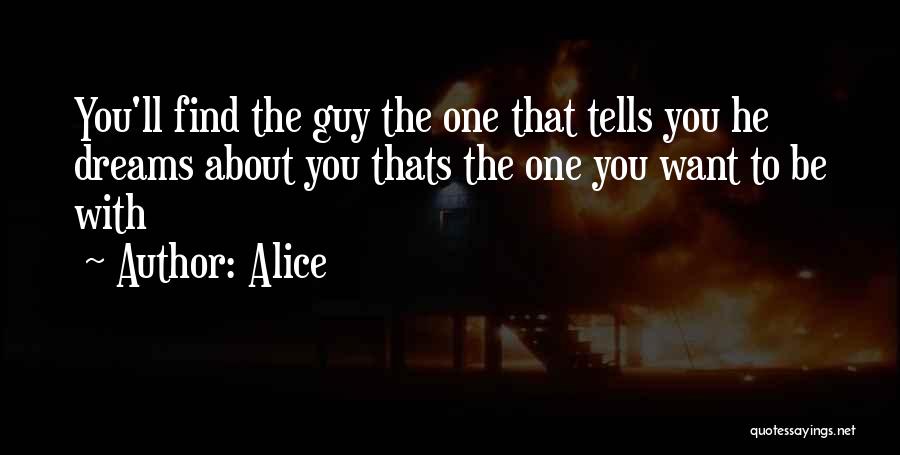 Alice Quotes: You'll Find The Guy The One That Tells You He Dreams About You Thats The One You Want To Be