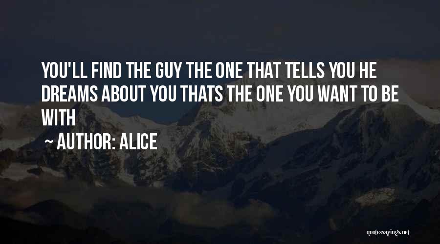 Alice Quotes: You'll Find The Guy The One That Tells You He Dreams About You Thats The One You Want To Be