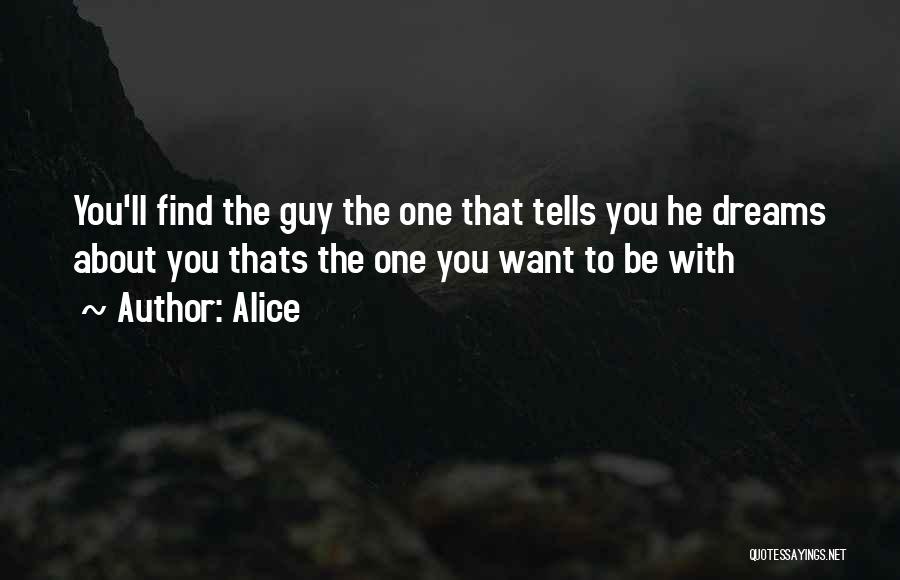 Alice Quotes: You'll Find The Guy The One That Tells You He Dreams About You Thats The One You Want To Be