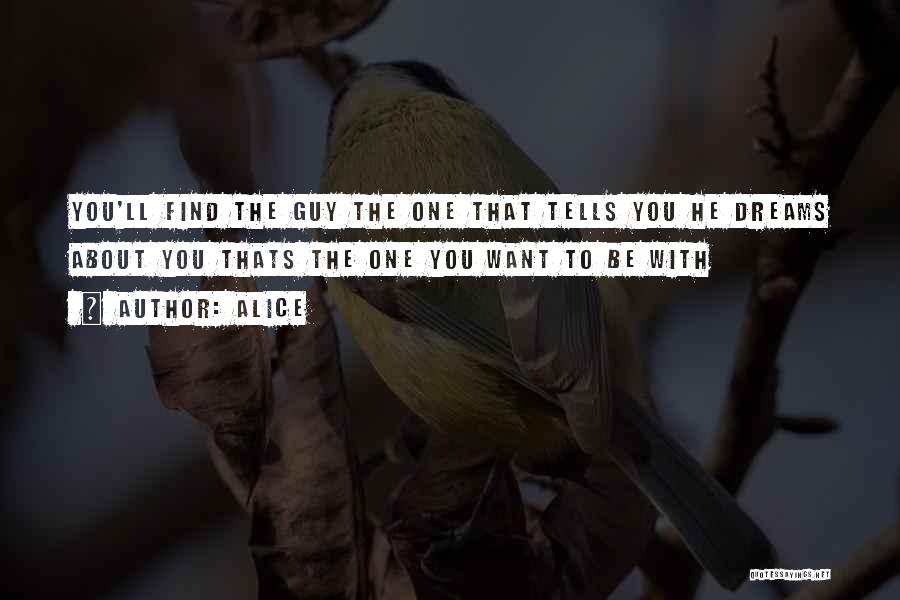 Alice Quotes: You'll Find The Guy The One That Tells You He Dreams About You Thats The One You Want To Be