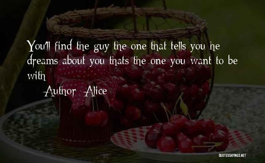 Alice Quotes: You'll Find The Guy The One That Tells You He Dreams About You Thats The One You Want To Be
