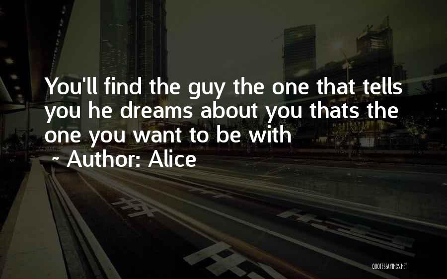 Alice Quotes: You'll Find The Guy The One That Tells You He Dreams About You Thats The One You Want To Be