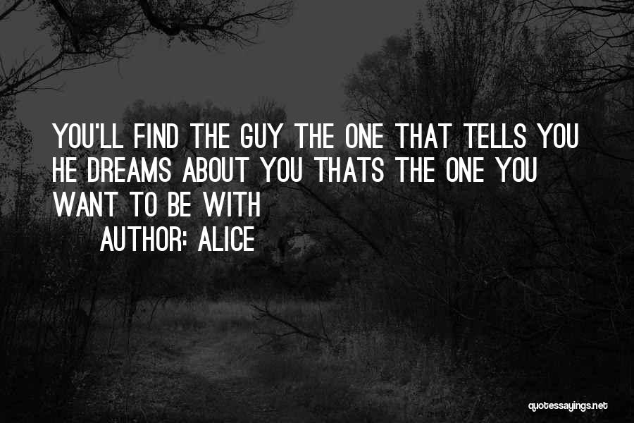 Alice Quotes: You'll Find The Guy The One That Tells You He Dreams About You Thats The One You Want To Be