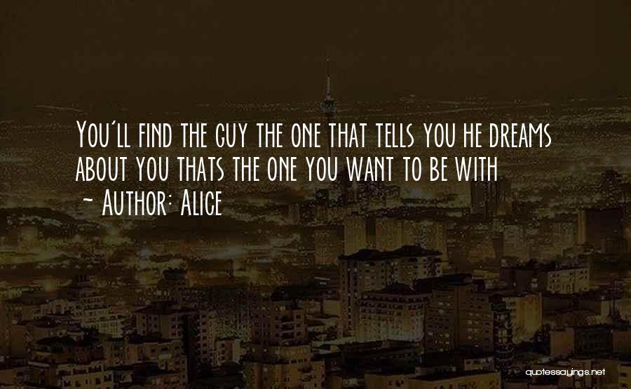 Alice Quotes: You'll Find The Guy The One That Tells You He Dreams About You Thats The One You Want To Be