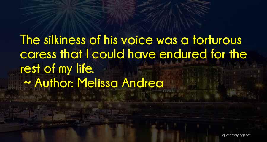 Melissa Andrea Quotes: The Silkiness Of His Voice Was A Torturous Caress That I Could Have Endured For The Rest Of My Life.