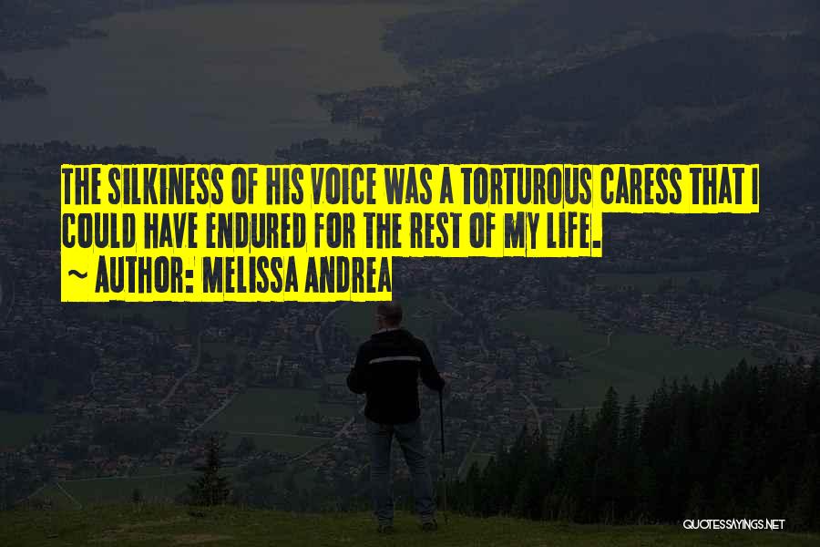 Melissa Andrea Quotes: The Silkiness Of His Voice Was A Torturous Caress That I Could Have Endured For The Rest Of My Life.