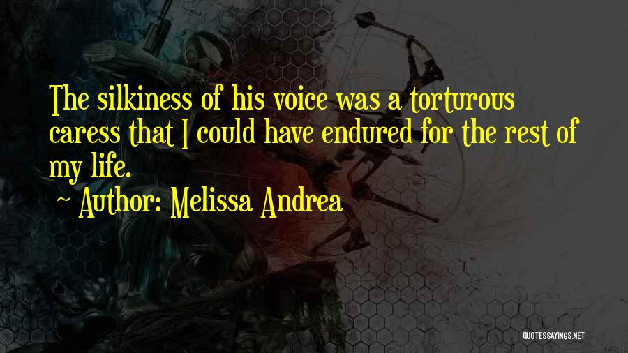 Melissa Andrea Quotes: The Silkiness Of His Voice Was A Torturous Caress That I Could Have Endured For The Rest Of My Life.