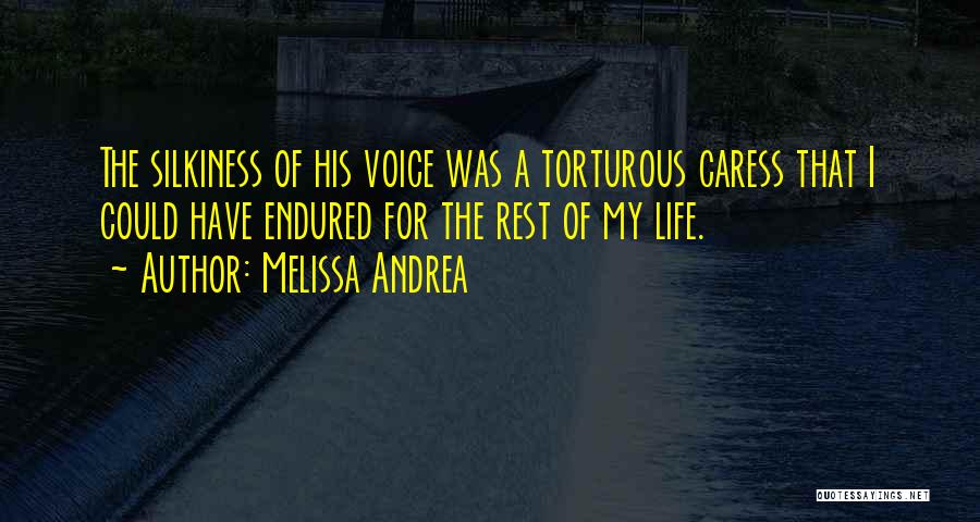 Melissa Andrea Quotes: The Silkiness Of His Voice Was A Torturous Caress That I Could Have Endured For The Rest Of My Life.