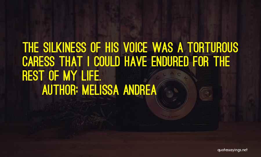 Melissa Andrea Quotes: The Silkiness Of His Voice Was A Torturous Caress That I Could Have Endured For The Rest Of My Life.