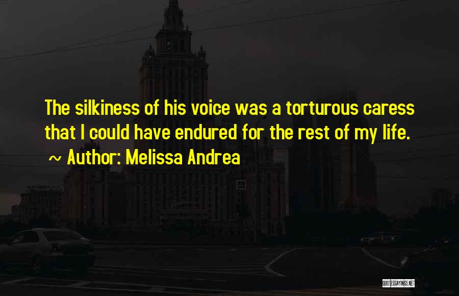 Melissa Andrea Quotes: The Silkiness Of His Voice Was A Torturous Caress That I Could Have Endured For The Rest Of My Life.