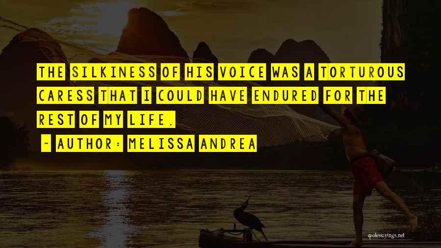 Melissa Andrea Quotes: The Silkiness Of His Voice Was A Torturous Caress That I Could Have Endured For The Rest Of My Life.