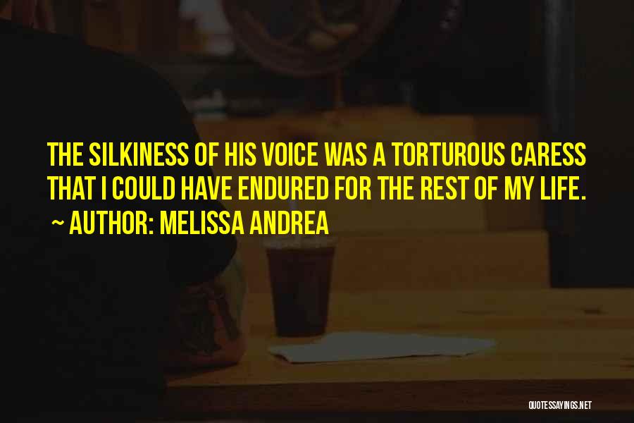 Melissa Andrea Quotes: The Silkiness Of His Voice Was A Torturous Caress That I Could Have Endured For The Rest Of My Life.