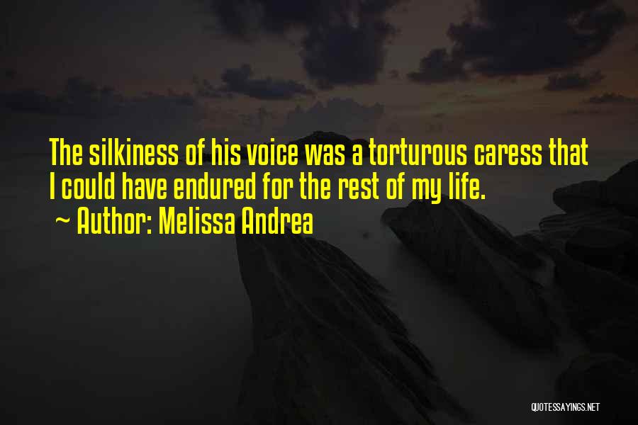 Melissa Andrea Quotes: The Silkiness Of His Voice Was A Torturous Caress That I Could Have Endured For The Rest Of My Life.