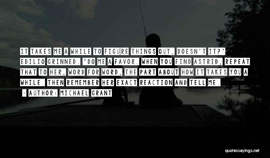 Michael Grant Quotes: It Takes Me A While To Figure Things Out, Doesn't It? Edilio Grinned. Do Me A Favor. When You Find