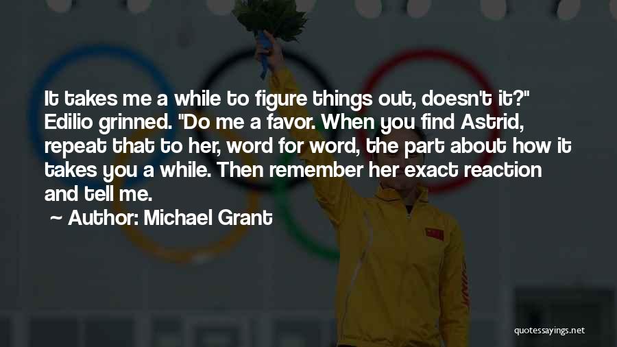 Michael Grant Quotes: It Takes Me A While To Figure Things Out, Doesn't It? Edilio Grinned. Do Me A Favor. When You Find