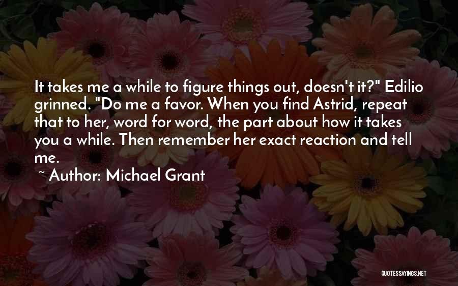 Michael Grant Quotes: It Takes Me A While To Figure Things Out, Doesn't It? Edilio Grinned. Do Me A Favor. When You Find