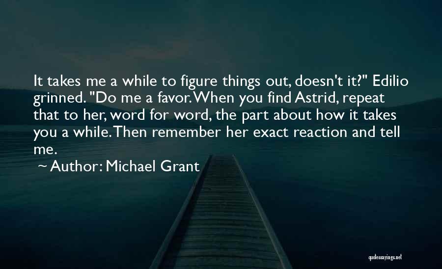 Michael Grant Quotes: It Takes Me A While To Figure Things Out, Doesn't It? Edilio Grinned. Do Me A Favor. When You Find