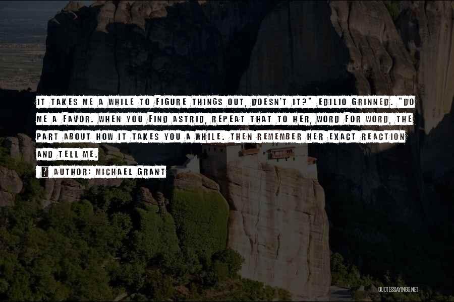 Michael Grant Quotes: It Takes Me A While To Figure Things Out, Doesn't It? Edilio Grinned. Do Me A Favor. When You Find