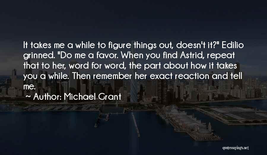 Michael Grant Quotes: It Takes Me A While To Figure Things Out, Doesn't It? Edilio Grinned. Do Me A Favor. When You Find