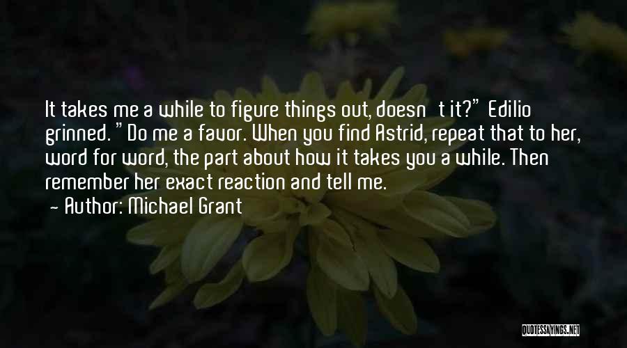 Michael Grant Quotes: It Takes Me A While To Figure Things Out, Doesn't It? Edilio Grinned. Do Me A Favor. When You Find