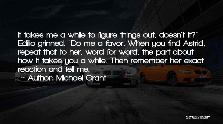 Michael Grant Quotes: It Takes Me A While To Figure Things Out, Doesn't It? Edilio Grinned. Do Me A Favor. When You Find