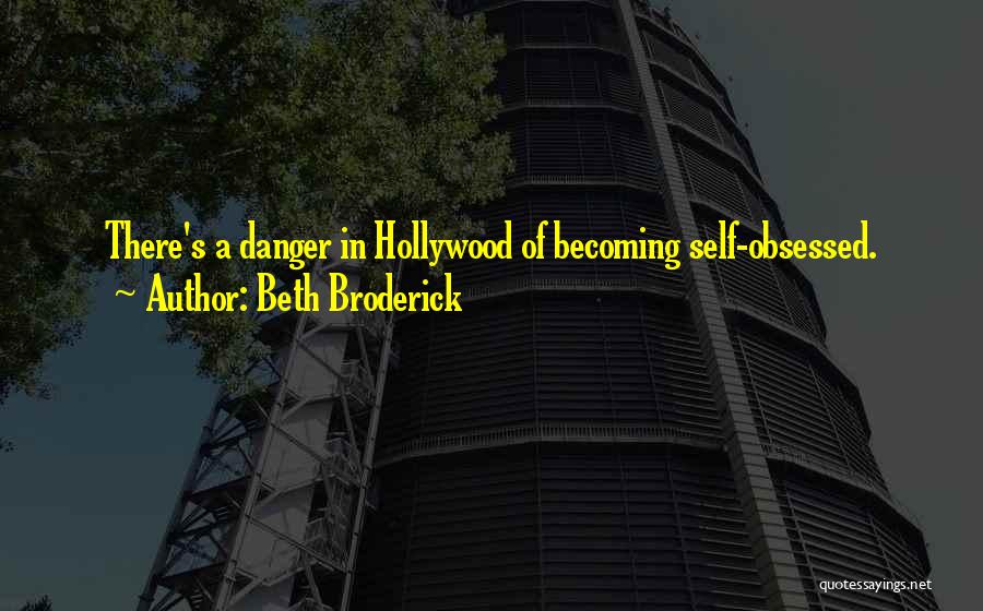 Beth Broderick Quotes: There's A Danger In Hollywood Of Becoming Self-obsessed.