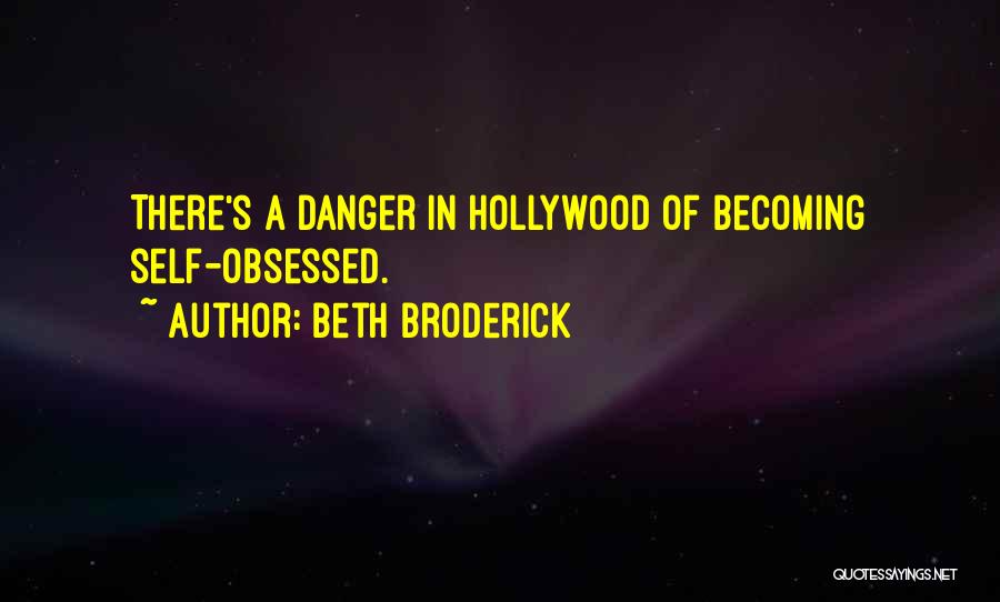 Beth Broderick Quotes: There's A Danger In Hollywood Of Becoming Self-obsessed.