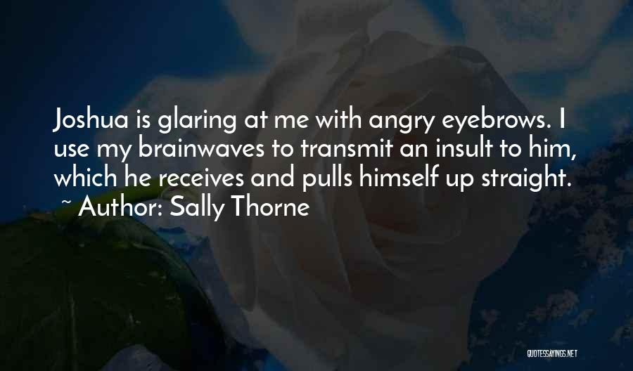 Sally Thorne Quotes: Joshua Is Glaring At Me With Angry Eyebrows. I Use My Brainwaves To Transmit An Insult To Him, Which He