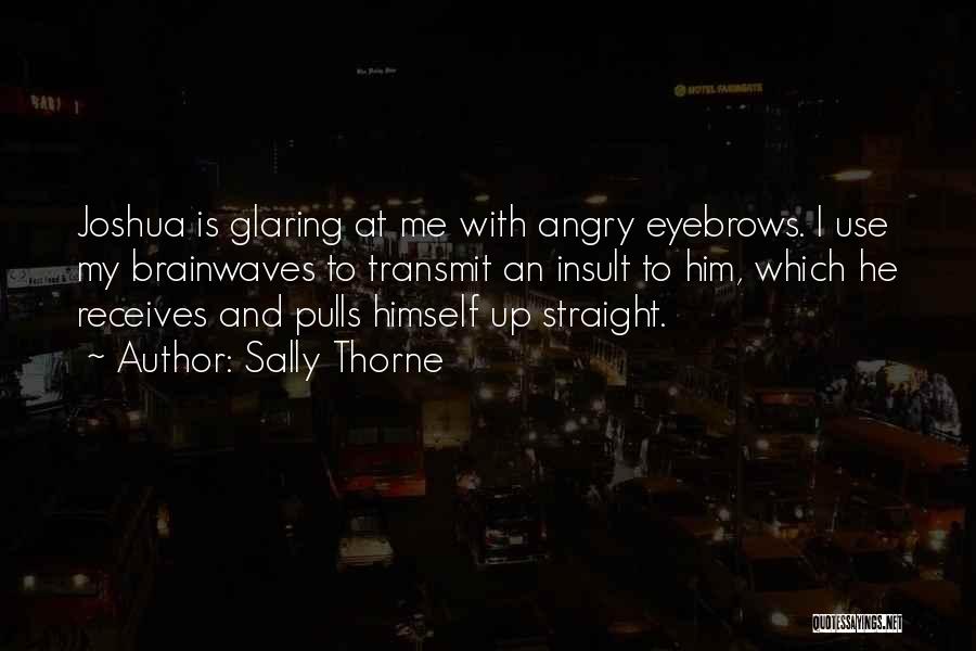 Sally Thorne Quotes: Joshua Is Glaring At Me With Angry Eyebrows. I Use My Brainwaves To Transmit An Insult To Him, Which He