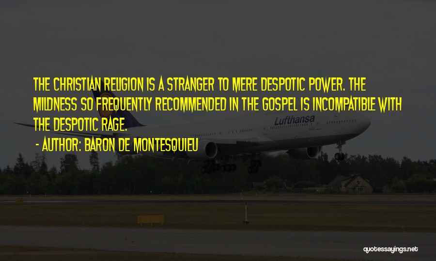 Baron De Montesquieu Quotes: The Christian Religion Is A Stranger To Mere Despotic Power. The Mildness So Frequently Recommended In The Gospel Is Incompatible