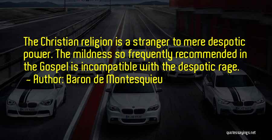 Baron De Montesquieu Quotes: The Christian Religion Is A Stranger To Mere Despotic Power. The Mildness So Frequently Recommended In The Gospel Is Incompatible