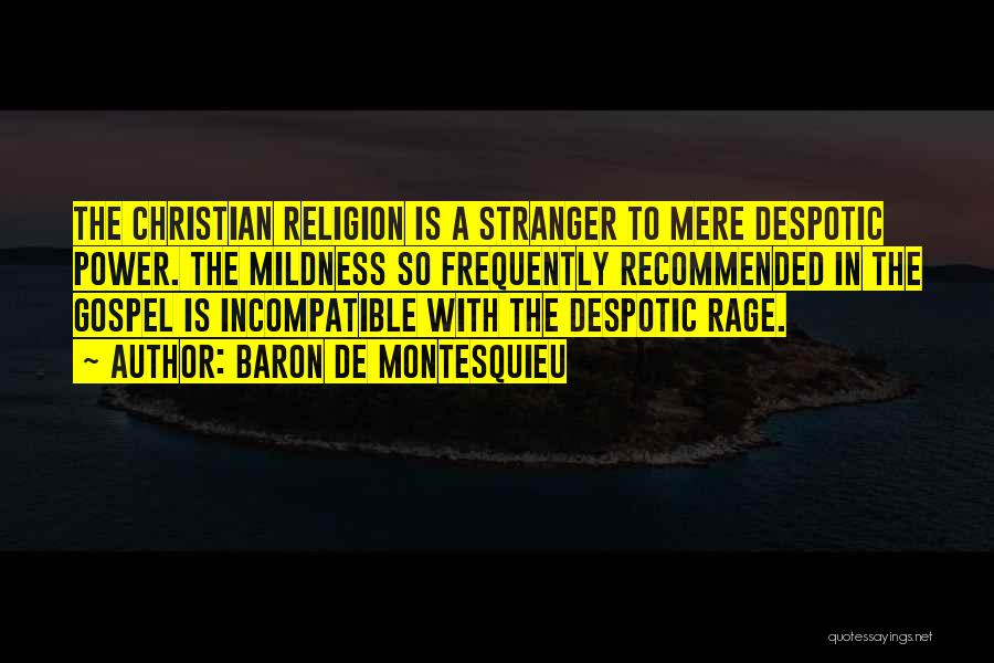 Baron De Montesquieu Quotes: The Christian Religion Is A Stranger To Mere Despotic Power. The Mildness So Frequently Recommended In The Gospel Is Incompatible