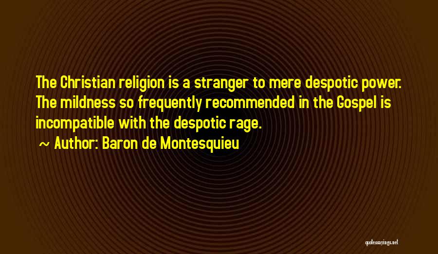 Baron De Montesquieu Quotes: The Christian Religion Is A Stranger To Mere Despotic Power. The Mildness So Frequently Recommended In The Gospel Is Incompatible