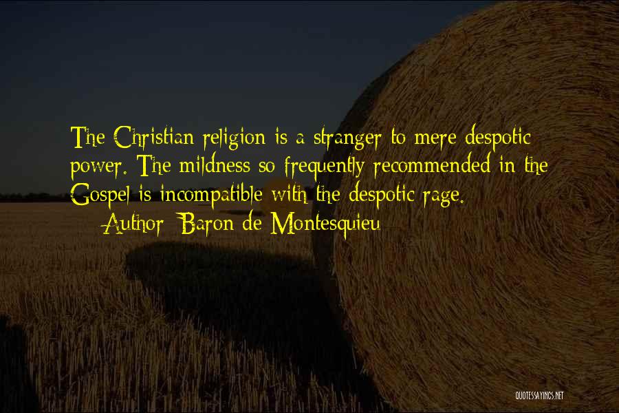 Baron De Montesquieu Quotes: The Christian Religion Is A Stranger To Mere Despotic Power. The Mildness So Frequently Recommended In The Gospel Is Incompatible