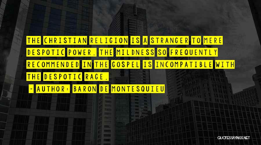 Baron De Montesquieu Quotes: The Christian Religion Is A Stranger To Mere Despotic Power. The Mildness So Frequently Recommended In The Gospel Is Incompatible