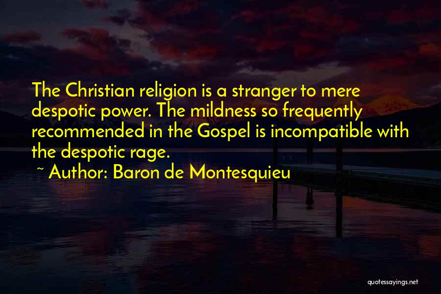 Baron De Montesquieu Quotes: The Christian Religion Is A Stranger To Mere Despotic Power. The Mildness So Frequently Recommended In The Gospel Is Incompatible