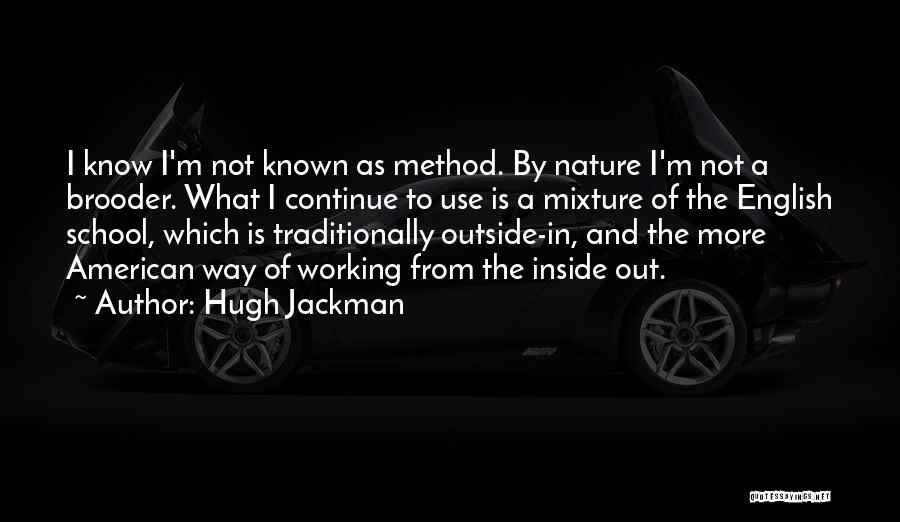 Hugh Jackman Quotes: I Know I'm Not Known As Method. By Nature I'm Not A Brooder. What I Continue To Use Is A