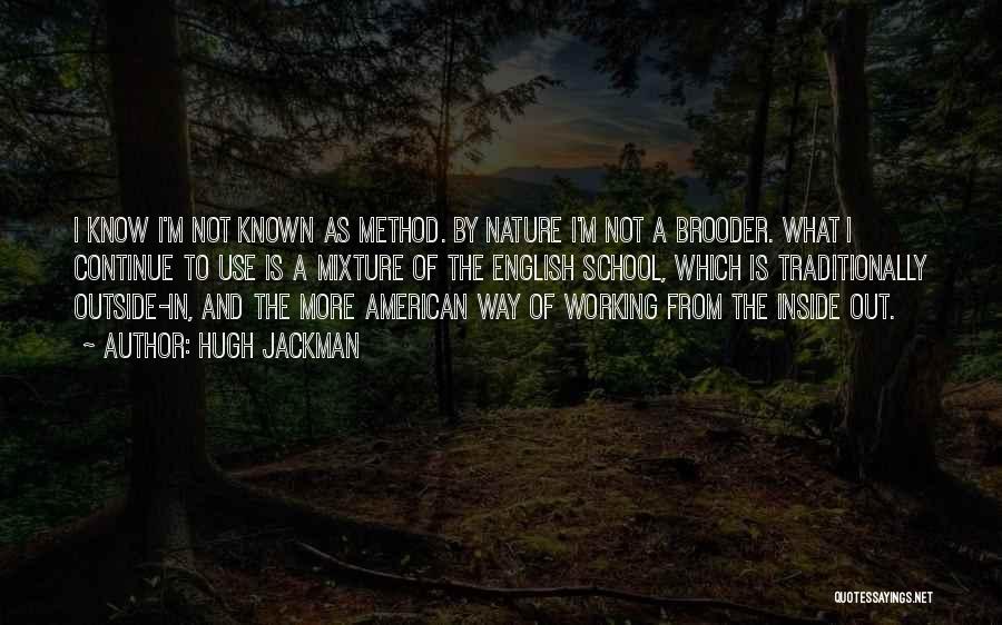 Hugh Jackman Quotes: I Know I'm Not Known As Method. By Nature I'm Not A Brooder. What I Continue To Use Is A