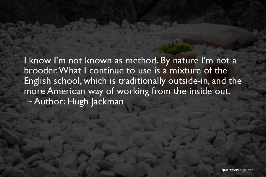 Hugh Jackman Quotes: I Know I'm Not Known As Method. By Nature I'm Not A Brooder. What I Continue To Use Is A