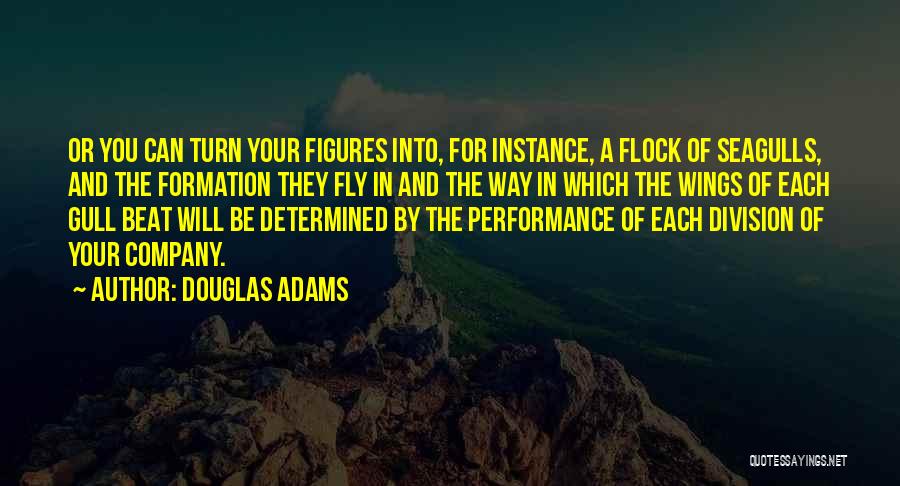 Douglas Adams Quotes: Or You Can Turn Your Figures Into, For Instance, A Flock Of Seagulls, And The Formation They Fly In And