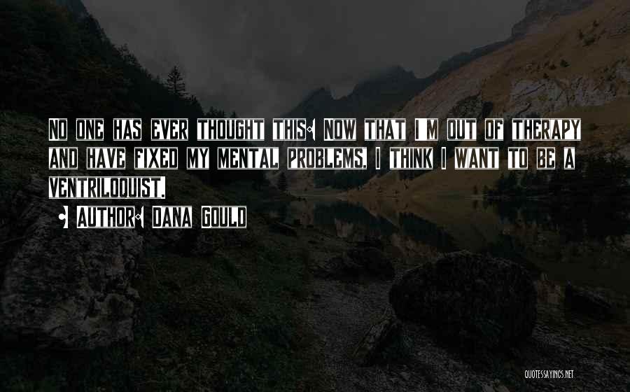 Dana Gould Quotes: No One Has Ever Thought This: Now That I'm Out Of Therapy And Have Fixed My Mental Problems, I Think