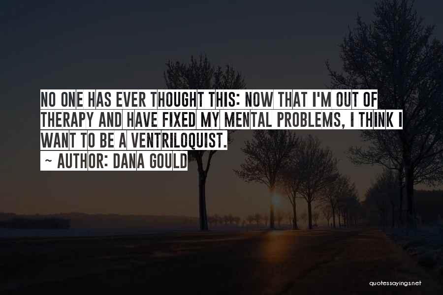 Dana Gould Quotes: No One Has Ever Thought This: Now That I'm Out Of Therapy And Have Fixed My Mental Problems, I Think