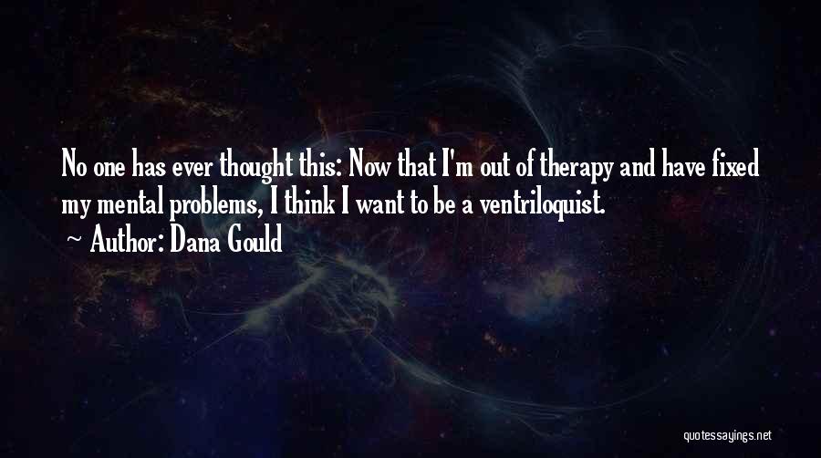 Dana Gould Quotes: No One Has Ever Thought This: Now That I'm Out Of Therapy And Have Fixed My Mental Problems, I Think