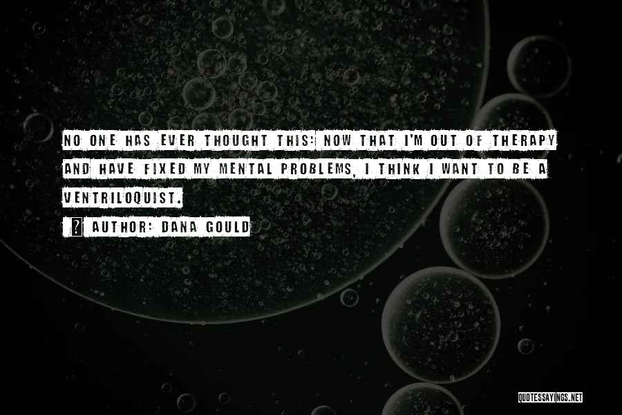 Dana Gould Quotes: No One Has Ever Thought This: Now That I'm Out Of Therapy And Have Fixed My Mental Problems, I Think