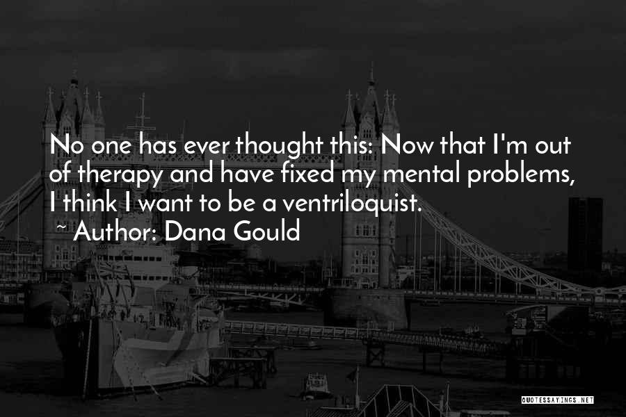 Dana Gould Quotes: No One Has Ever Thought This: Now That I'm Out Of Therapy And Have Fixed My Mental Problems, I Think