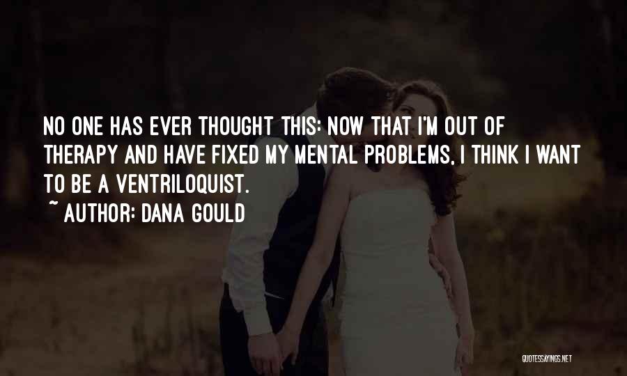 Dana Gould Quotes: No One Has Ever Thought This: Now That I'm Out Of Therapy And Have Fixed My Mental Problems, I Think