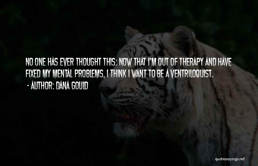 Dana Gould Quotes: No One Has Ever Thought This: Now That I'm Out Of Therapy And Have Fixed My Mental Problems, I Think