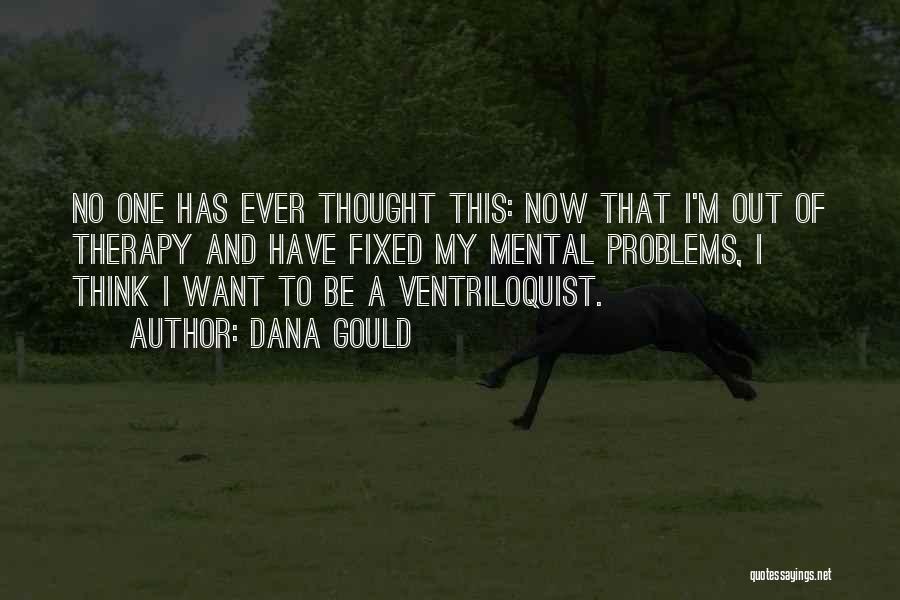 Dana Gould Quotes: No One Has Ever Thought This: Now That I'm Out Of Therapy And Have Fixed My Mental Problems, I Think