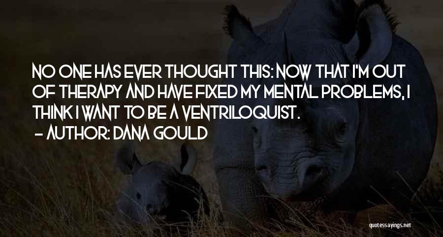 Dana Gould Quotes: No One Has Ever Thought This: Now That I'm Out Of Therapy And Have Fixed My Mental Problems, I Think