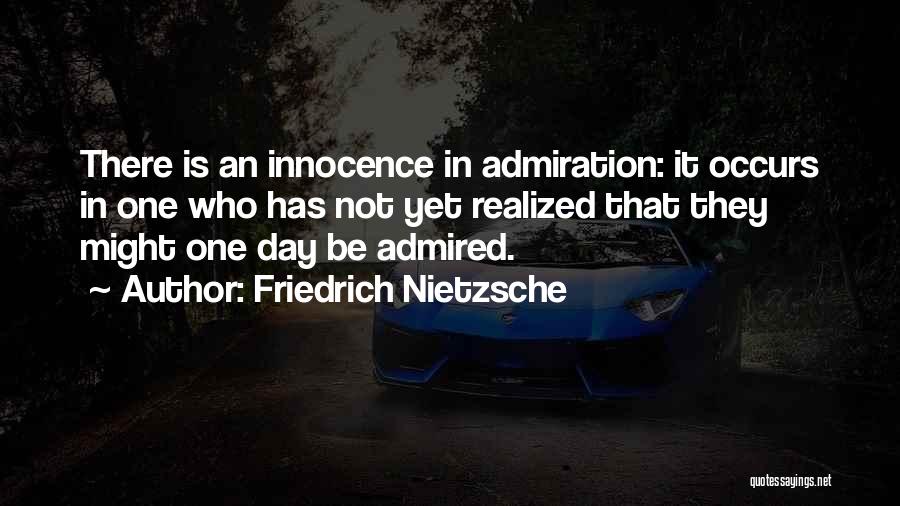 Friedrich Nietzsche Quotes: There Is An Innocence In Admiration: It Occurs In One Who Has Not Yet Realized That They Might One Day